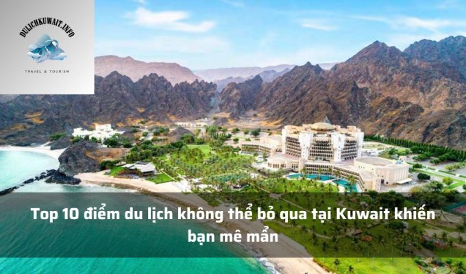 Top 10 điểm du lịch không thể bỏ qua tại Kuwait khiến bạn mê mẩn