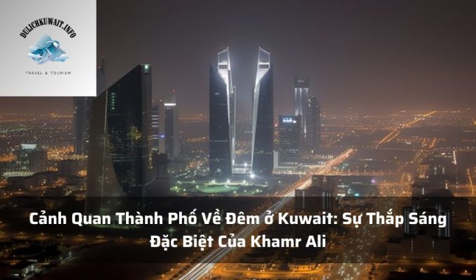 Cảnh Quan Thành Phố Về Đêm ở Kuwait: Sự Thắp Sáng Đặc Biệt Của Khamr Ali