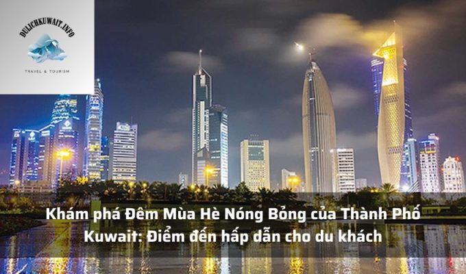 Khám phá Đêm Mùa Hè Nóng Bỏng của Thành Phố Kuwait: Điểm đến hấp dẫn cho du khách