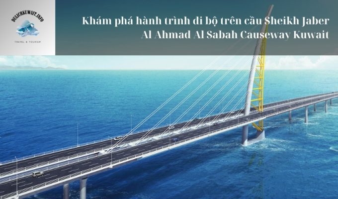 Khám phá hành trình đi bộ trên cầu Sheikh Jaber Al Ahmad Al Sabah Causeway Kuwait