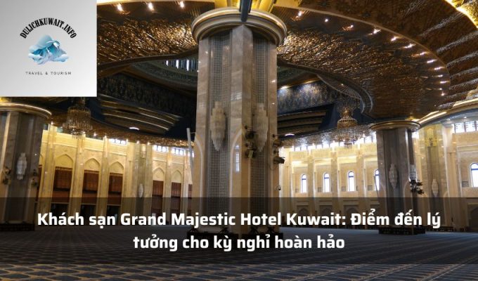 Khách sạn Grand Majestic Hotel Kuwait: Điểm đến lý tưởng cho kỳ nghỉ hoàn hảo