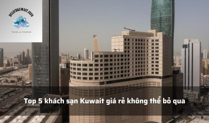 Top 5 khách sạn Kuwait giá rẻ không thể bỏ qua