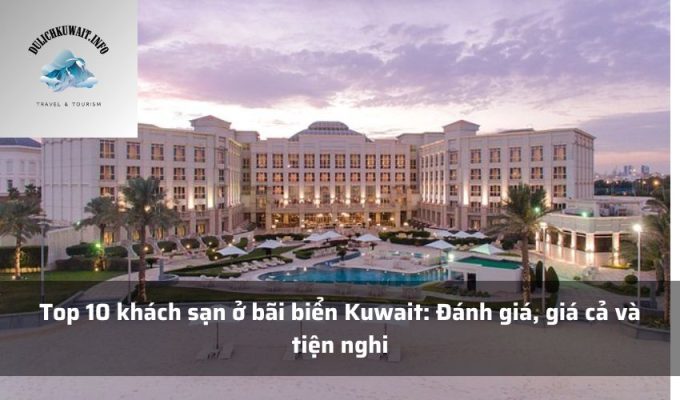 Top 10 khách sạn ở bãi biển Kuwait: Đánh giá, giá cả và tiện nghi