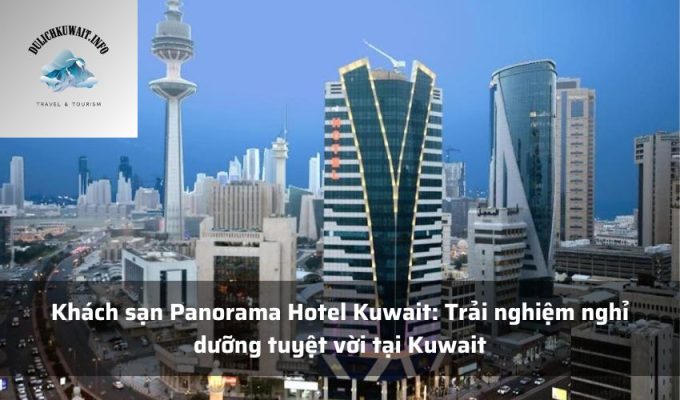 Khách sạn Panorama Hotel Kuwait: Trải nghiệm nghỉ dưỡng tuyệt vời tại Kuwait