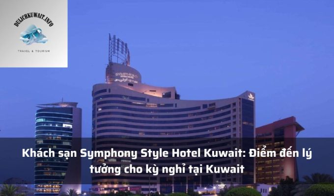 Khách sạn Symphony Style Hotel Kuwait: Điểm đến lý tưởng cho kỳ nghỉ tại Kuwait