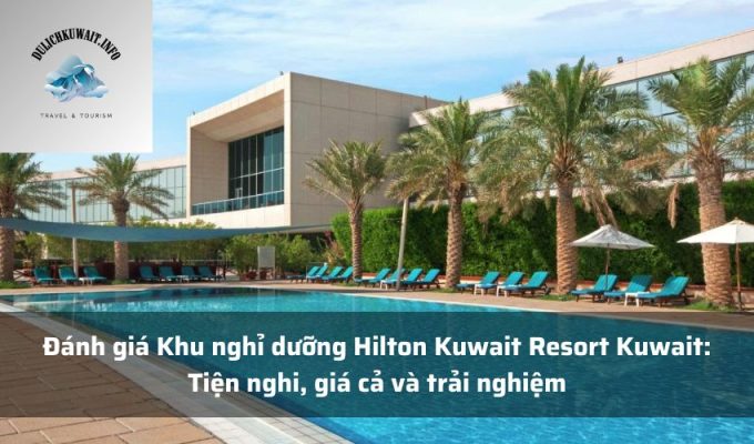 Đánh giá Khu nghỉ dưỡng Hilton Kuwait Resort Kuwait: Tiện nghi, giá cả và trải nghiệm