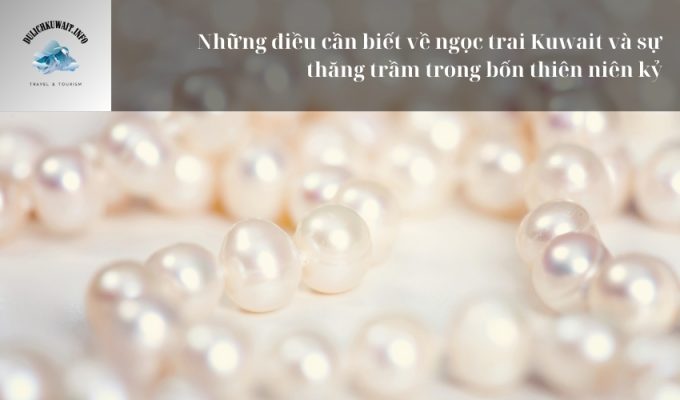 Những điều cần biết về ngọc trai Kuwait và sự thăng trầm trong bốn thiên niên kỷ