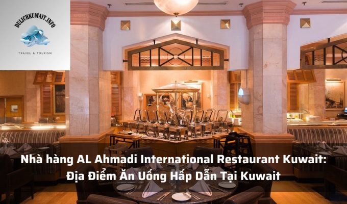 Nhà hàng AL Ahmadi International Restaurant Kuwait: Địa Điểm Ăn Uống Hấp Dẫn Tại Kuwait