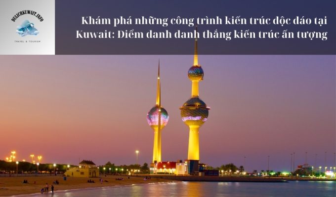 Khám phá những công trình kiến trúc độc đáo tại Kuwait: Điểm danh danh thắng kiến trúc ấn tượng