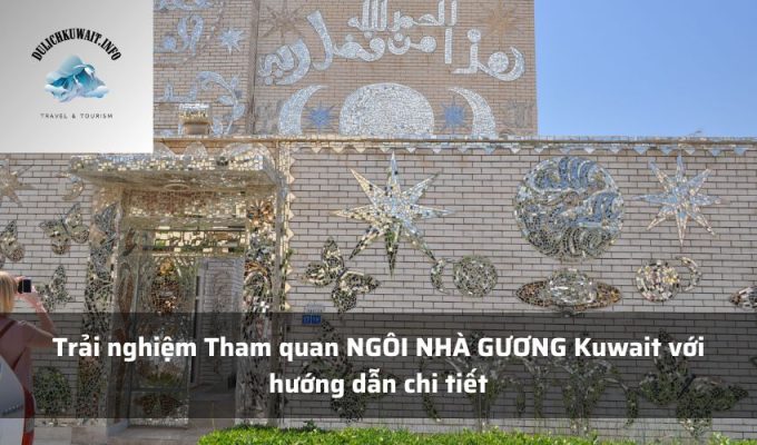 Trải nghiệm Tham quan NGÔI NHÀ GƯƠNG Kuwait với hướng dẫn chi tiết