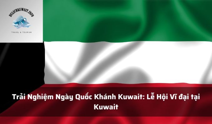 Trải Nghiệm Ngày Quốc Khánh Kuwait: Lễ Hội Vĩ đại tại Kuwait